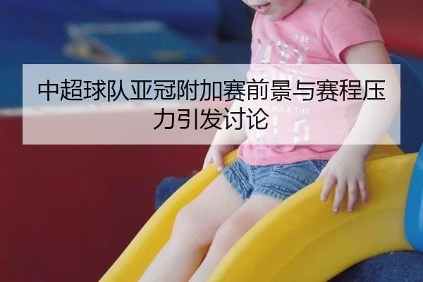 中超球队亚冠附加赛前景与赛程压力引发讨论 | j9